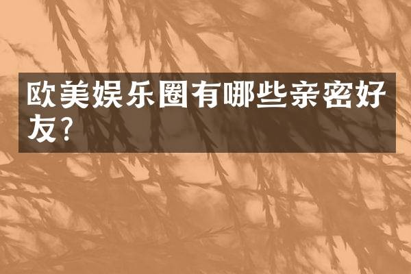欧美娱乐圈有哪些亲密好友？