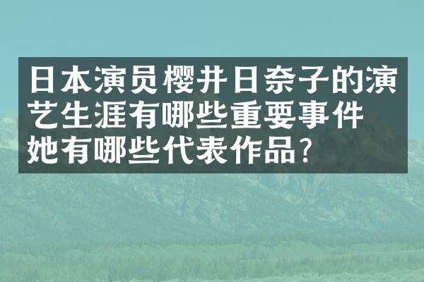 日本演员樱井日奈子的演艺生涯有哪些重要事件？她有哪些代表作品？