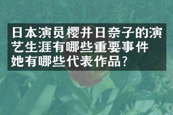 日本演员樱井日奈子的演艺生涯有哪些重要事件？她有哪些代表作品？