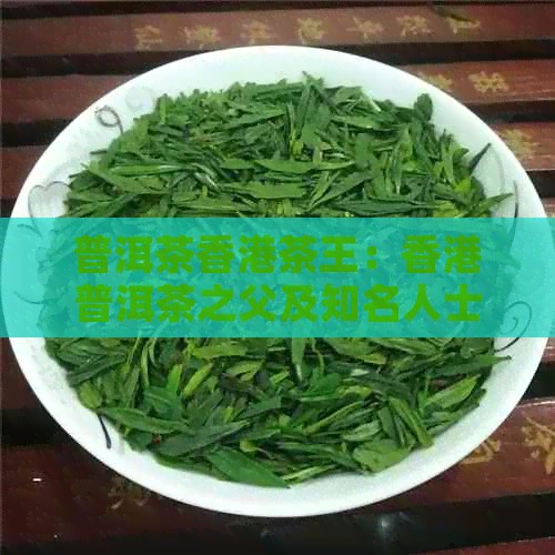普洱茶茶王：普洱茶之父及知名人士，十大普洱茶商