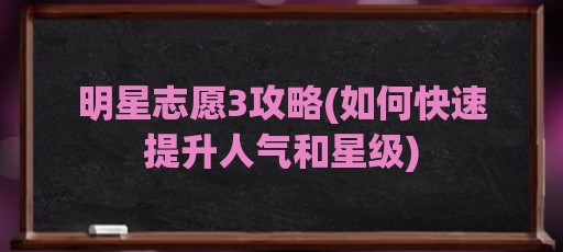 明星志愿3攻略(如何快速提升人气和星级)