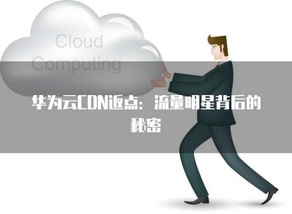 华为云CDN返点：流量明星背后的秘密
