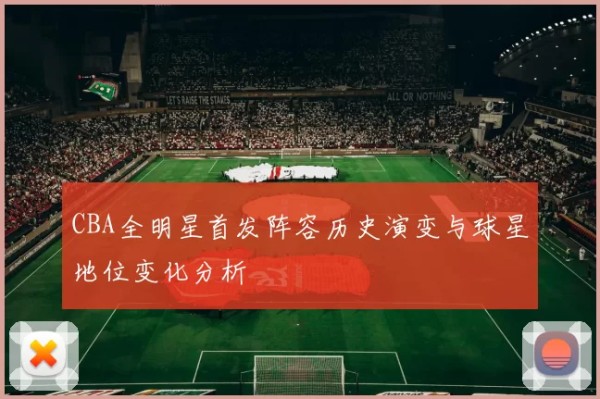 CBA全明星首发阵容历史演变与球星地位变化分析