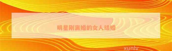 明星刚离婚的女人结婚