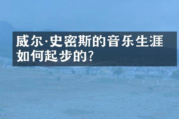 威尔·史密斯的音乐生涯是如何起步的？