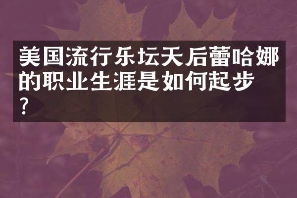 美国流行乐坛天后蕾哈娜的职业生涯是如何起步的？