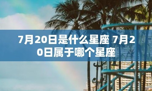 7月20日是什么星座？命运走向如何.jpg