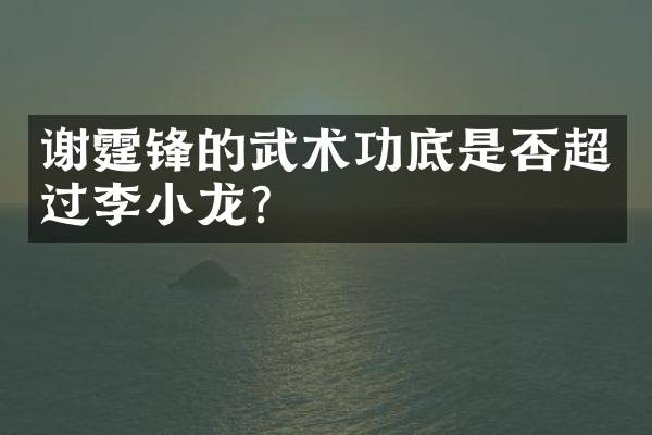 谢霆锋的武术功底是否超过李小龙？