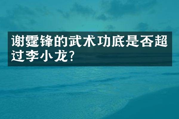 谢霆锋的武术功底是否超过李小龙？