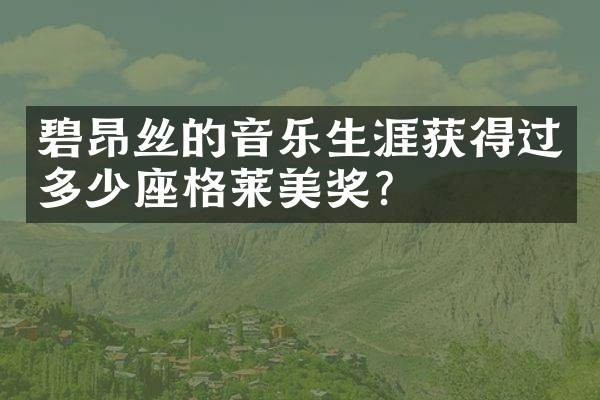 碧昂丝的音乐生涯获得过多少座格莱美奖？