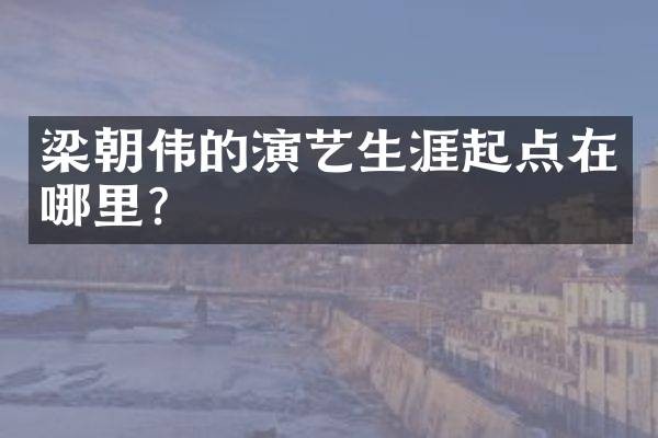 梁朝伟的演艺生涯起点在哪里？