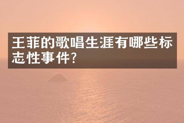 王菲的歌唱生涯有哪些标志性事件？