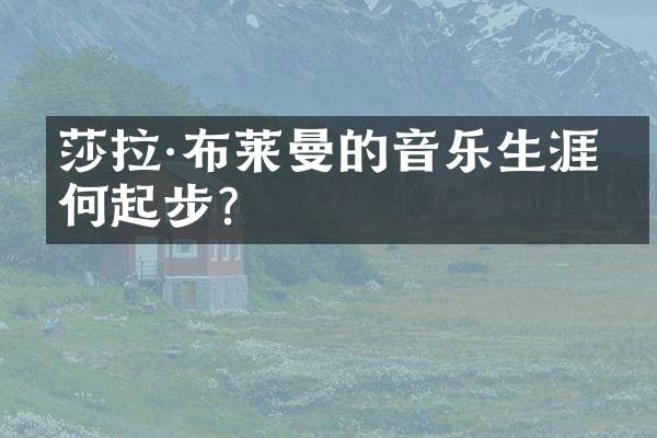 莎拉·布莱曼的音乐生涯如何起步？