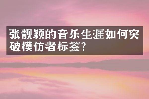 张靓颖的音乐生涯如何突破模仿者标签？