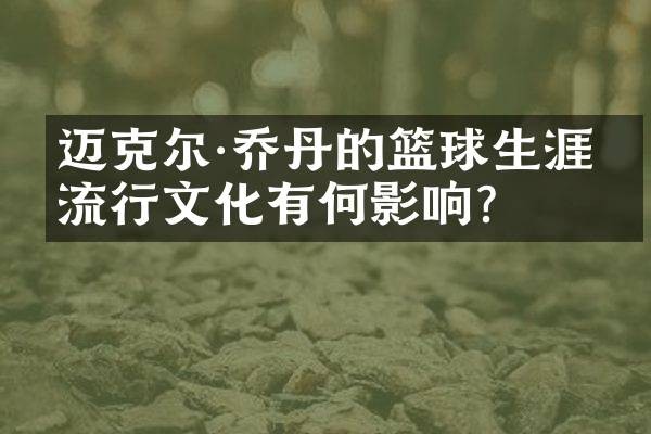 迈克尔·乔丹的篮球生涯对流行文化有何影响？