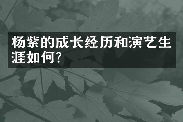 杨紫的成长经历和演艺生涯如何？