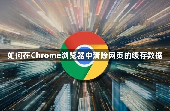 如何在Chrome浏览器中清除网页的缓存数据【详细介绍】