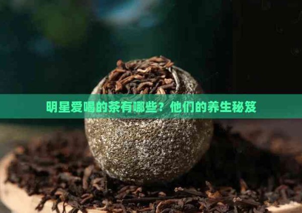明星爱喝的茶有哪些?他们的养生秘笈