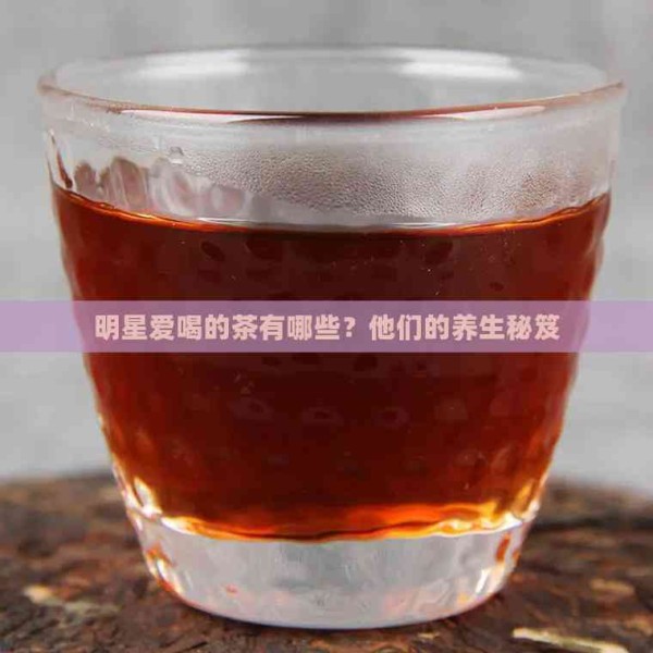 明星爱喝的茶有哪些?他们的养生秘笈