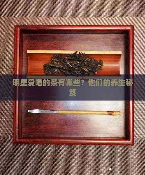 明星爱喝的茶有哪些?他们的养生秘笈