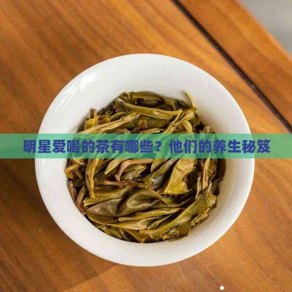 明星爱喝的茶有哪些?他们的养生秘笈