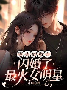 宅男的我！闪婚了最火女明星