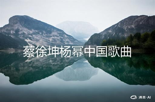 蔡徐坤杨幂中国歌曲