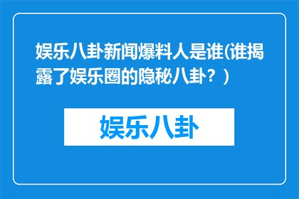 娱乐八卦新闻爆料人是谁(谁揭露了娱乐圈的隐秘八卦？)