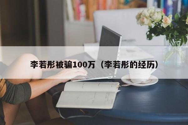 李若彤被骗100万(李若彤的经历)