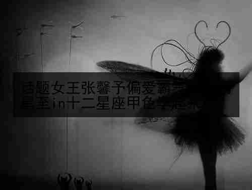 话题女王张馨予偏爱霸气红，明星至in十二星座甲色学起来！