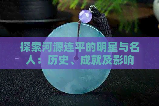 探索河源连平的明星与名人：历史、成就及影响