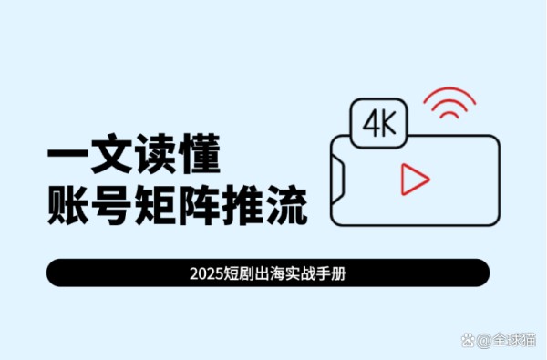 2025短剧出海实战手册：一文读懂账号矩阵推流策略