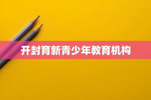 开封育新青少年教育机构