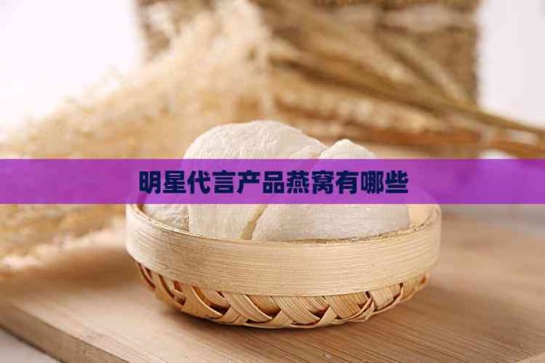 明星代言产品燕窝有哪些