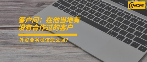 国外客户问在他当地有没有合作过的客户，外贸业务员该怎么回？