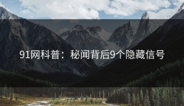 91网科普：秘闻背后9个隐藏信号