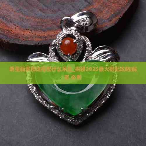 明星翡翠项链搭配什么吊坠