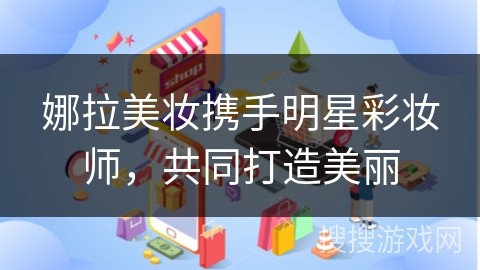 娜拉美妆携手明星彩妆师，共同打造美丽