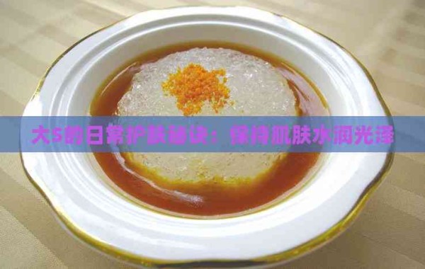 大S的日常护肤秘诀：保持肌肤水润光泽