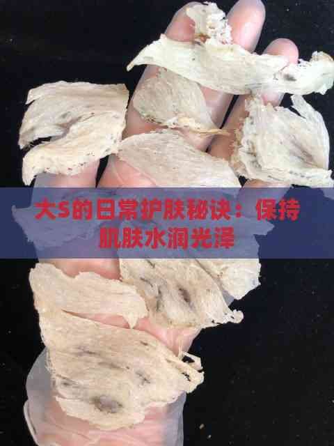 大S的日常护肤秘诀：保持肌肤水润光泽