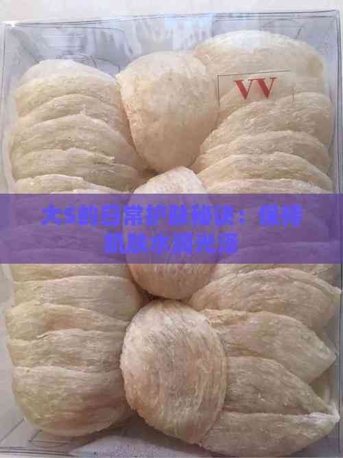 大S的日常护肤秘诀：保持肌肤水润光泽