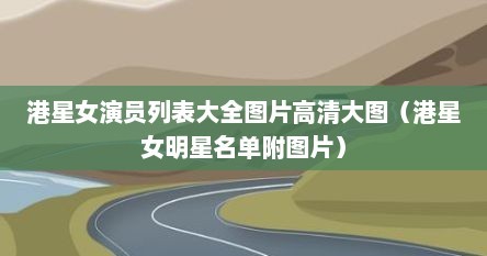 港星女演员列表大全图片高清大图（港星女明星名单附图片）