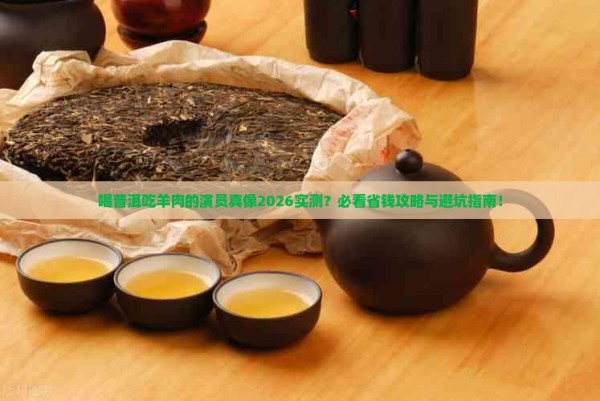 喝普洱茶吃羊肉的演员