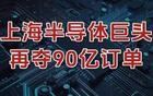 全球第三，上海半导体巨头，再夺90亿订单！