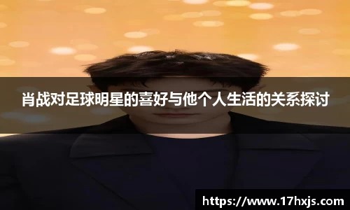 肖战对足球明星的喜好与他个人生活的关系探讨
