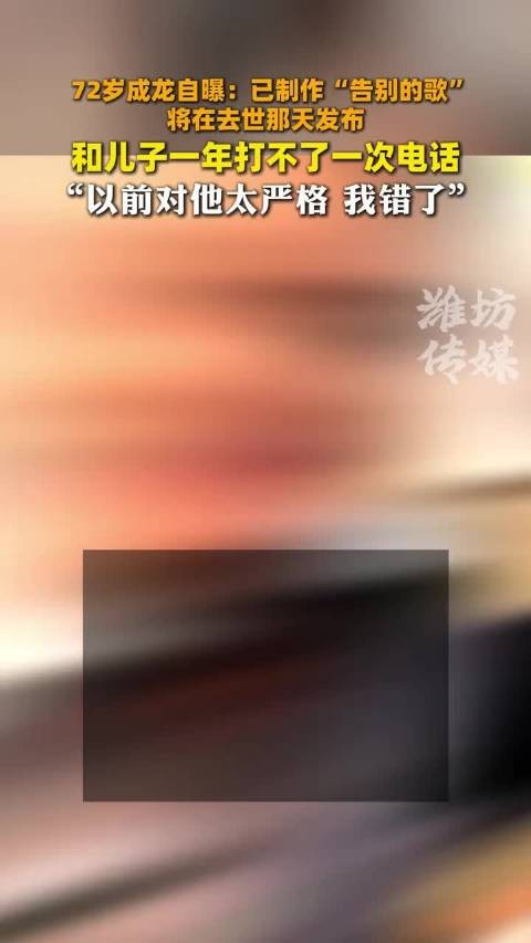 72岁成龙自曝:已制作“告别的歌” 将在去世那天发布