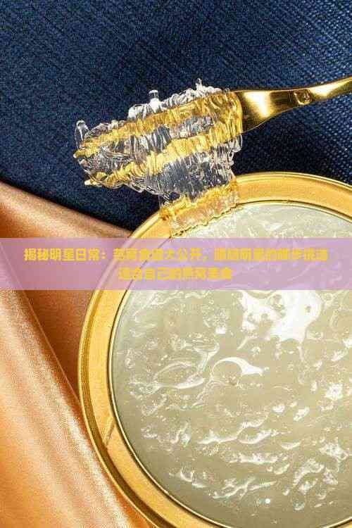 揭秘明星日常：燕窝食谱大公开，跟随明星的脚步挑选适合自己的燕窝美食