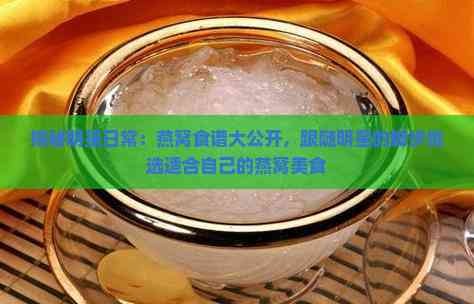 揭秘明星日常：燕窝食谱大公开，跟随明星的脚步挑选适合自己的燕窝美食