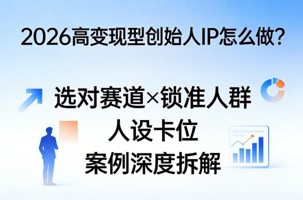 2026创始人IP变现策略怎么做？选对赛道×锁准人群×人设卡位×案例深度拆解
