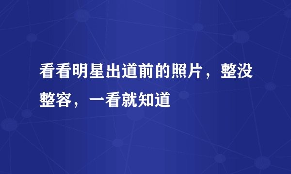 看看明星出道前的照片，整没整容，一看就知道